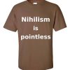 Nihilism is Pointless T-Shirt (chestnut)