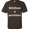Nihilism is Pointless T-Shirt (chocolate)
