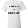 Nihilism is Pointless T-Shirt (white)