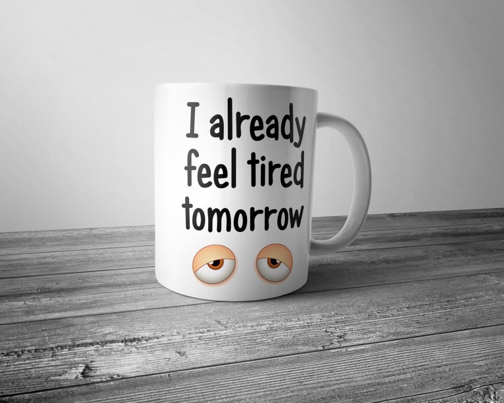 I Already Feel Tired Tomorrow Mug