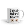 I Already Feel Tired Tomorrow Mug